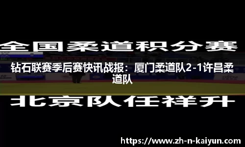 钻石联赛季后赛快讯战报：厦门柔道队2-1许昌柔道队