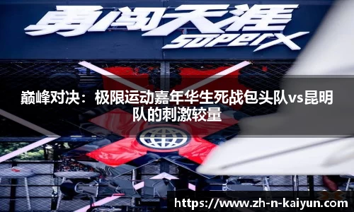 巅峰对决：极限运动嘉年华生死战包头队vs昆明队的刺激较量